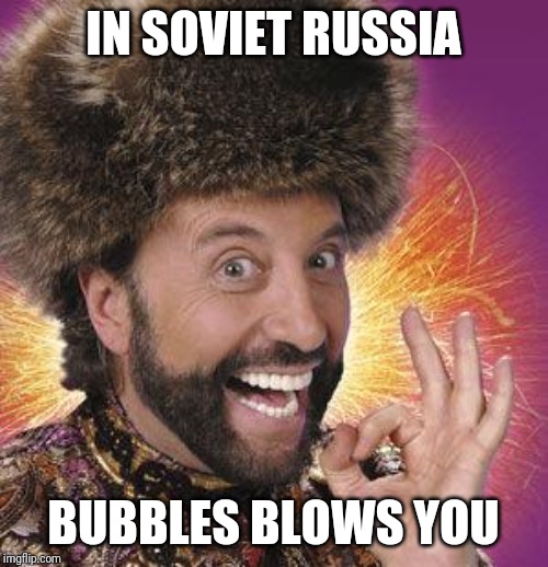 Yakov Smirnoff | IN SOVIET RUSSIA; BUBBLES BLOWS YOU | image tagged in yakov smirnoff | made w/ Imgflip meme maker