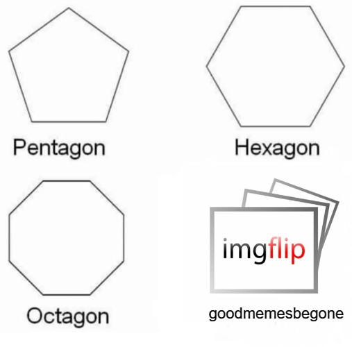 Pentagon Hexagon Octagon Meme | goodmemesbegone | image tagged in memes,pentagon hexagon octagon,imgflip | made w/ Imgflip meme maker