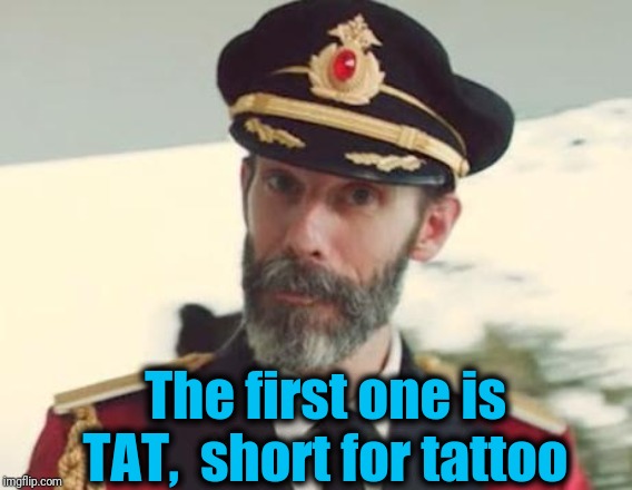 Captain Obvious | The first one is TAT,  short for tattoo | image tagged in captain obvious | made w/ Imgflip meme maker