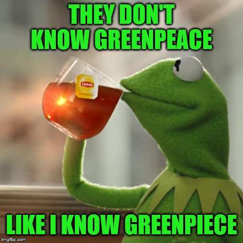 But That's None Of My Business Meme | THEY DON'T KNOW GREENPEACE; LIKE I KNOW GREENPIECE | image tagged in memes,but thats none of my business,kermit the frog,funny memes | made w/ Imgflip meme maker