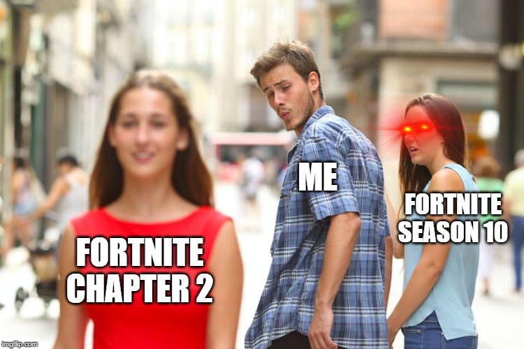 Distracted Boyfriend | ME; FORTNITE SEASON 10; FORTNITE CHAPTER 2 | image tagged in memes,distracted boyfriend | made w/ Imgflip meme maker