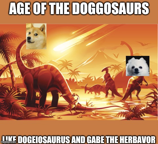 Dinosaur Extinction | AGE OF THE DOGGOSAURS; LIKE DOGEIOSAURUS AND GABE THE HERBAVOR | image tagged in dinosaur extinction | made w/ Imgflip meme maker