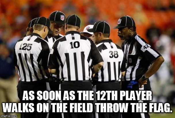 Nfl ref | AS SOON AS THE 12TH PLAYER WALKS ON THE FIELD THROW THE FLAG. | image tagged in nfl ref,detroitlions | made w/ Imgflip meme maker