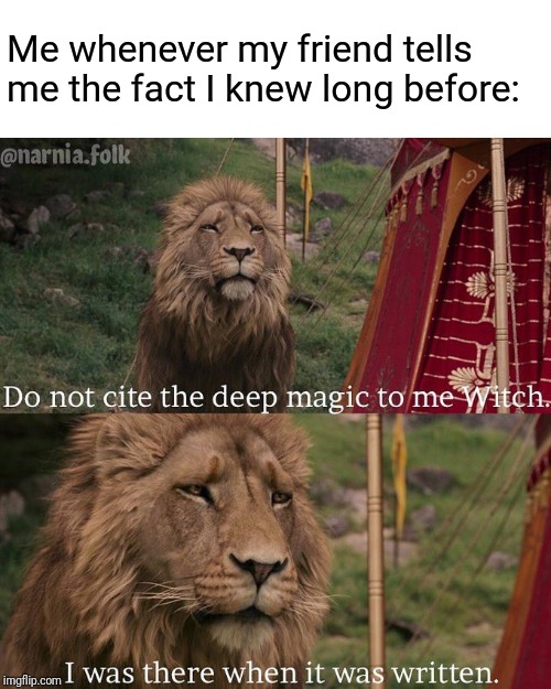 Do not cite the deep magic to me witch | Me whenever my friend tells me the fact I knew long before: | image tagged in do not cite the deep magic to me witch | made w/ Imgflip meme maker