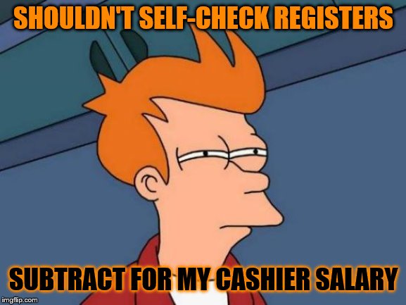 Futurama Fry | SHOULDN'T SELF-CHECK REGISTERS; SUBTRACT FOR MY CASHIER SALARY | image tagged in memes,futurama fry,funny memes | made w/ Imgflip meme maker