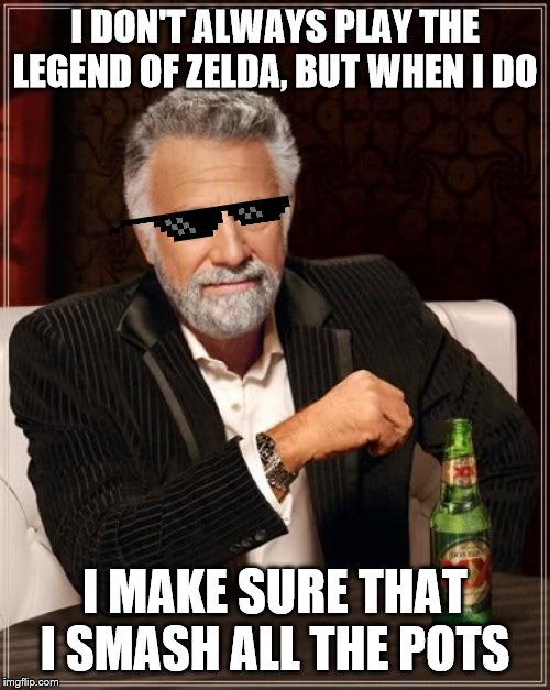 The Most Interesting Man In The World | I DON'T ALWAYS PLAY THE LEGEND OF ZELDA, BUT WHEN I DO; I MAKE SURE THAT I SMASH ALL THE POTS | image tagged in memes,the most interesting man in the world | made w/ Imgflip meme maker