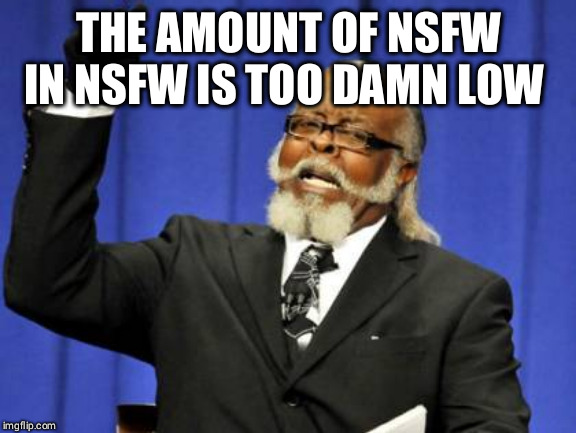 Too Damn High | THE AMOUNT OF NSFW IN NSFW IS TOO DAMN LOW | image tagged in memes,too damn high | made w/ Imgflip meme maker