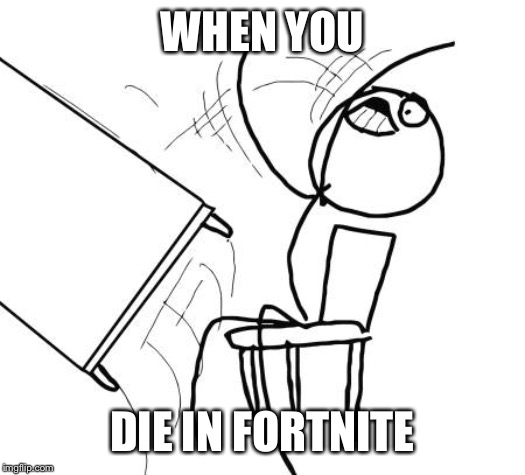 Table Flip Guy | WHEN YOU; DIE IN FORTNITE | image tagged in memes,table flip guy | made w/ Imgflip meme maker