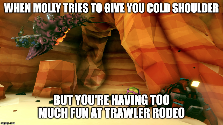 WHEN MOLLY TRIES TO GIVE YOU COLD SHOULDER; BUT YOU'RE HAVING TOO MUCH FUN AT TRAWLER RODEO | made w/ Imgflip meme maker
