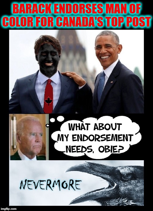 The In-Crowd Versus From Outside Looking In | BARACK ENDORSES MAN OF COLOR FOR CANADA'S TOP POST; WHAT ABOUT MY ENDORSEMENT NEEDS, OBIE? NEVERMORE | image tagged in vince vance,justin trudeau,barack obama,sad joe biden,raven,endorsement | made w/ Imgflip meme maker