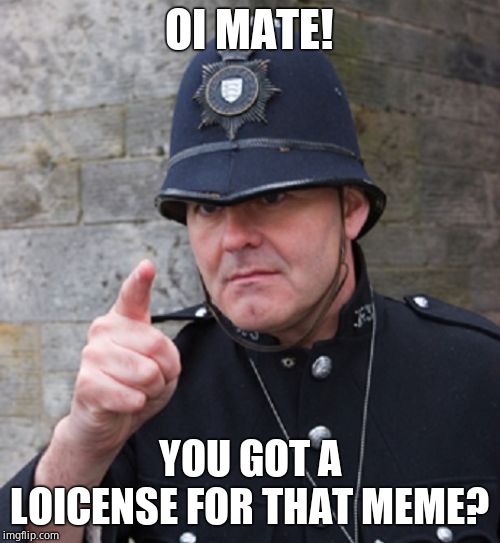 British Police | OI MATE! YOU GOT A LOICENSE FOR THAT MEME? | image tagged in british police | made w/ Imgflip meme maker