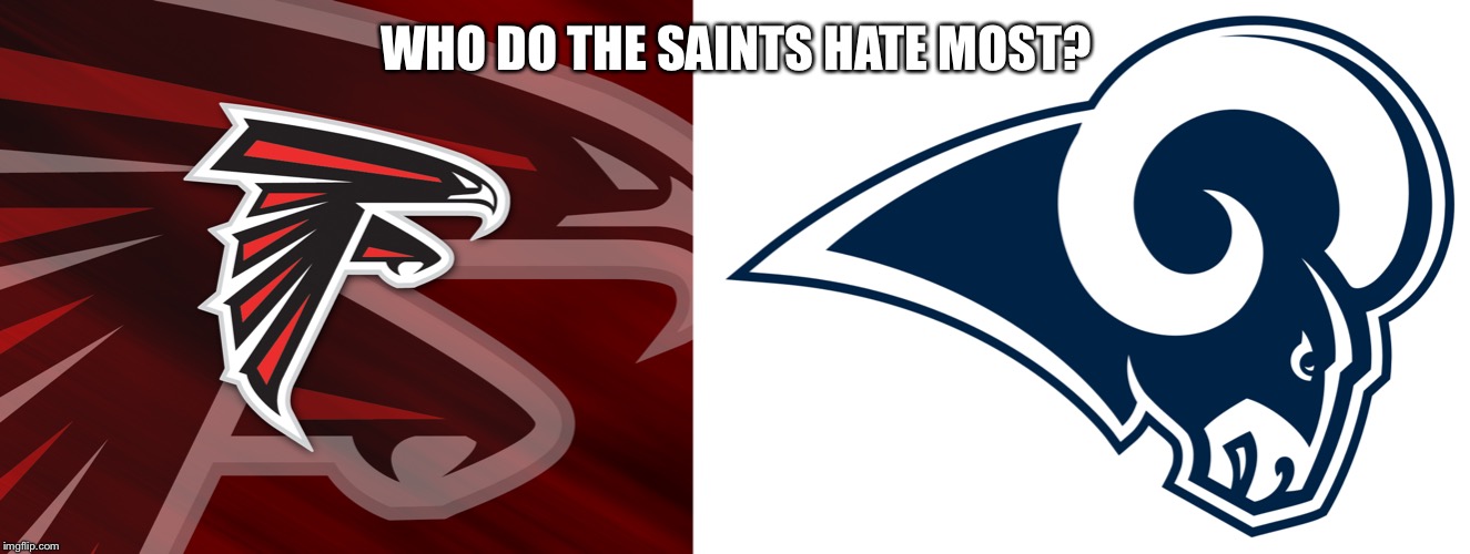 WHO DO THE SAINTS HATE MOST? | image tagged in falcons,la rams | made w/ Imgflip meme maker