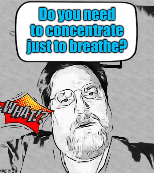  Do you need to concentrate just to breathe? | image tagged in wtf | made w/ Imgflip meme maker