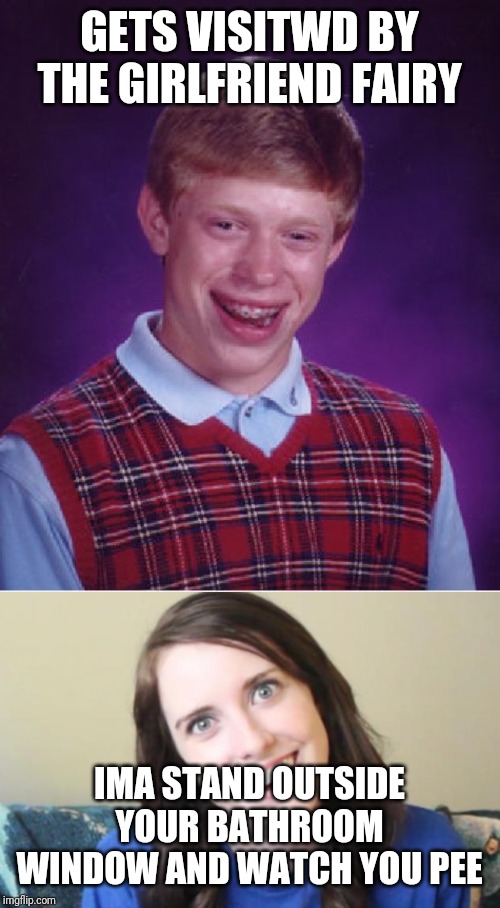 GETS VISITWD BY THE GIRLFRIEND FAIRY IMA STAND OUTSIDE YOUR BATHROOM WINDOW AND WATCH YOU PEE | image tagged in memes,bad luck brian,overly obsessed girlfriend | made w/ Imgflip meme maker