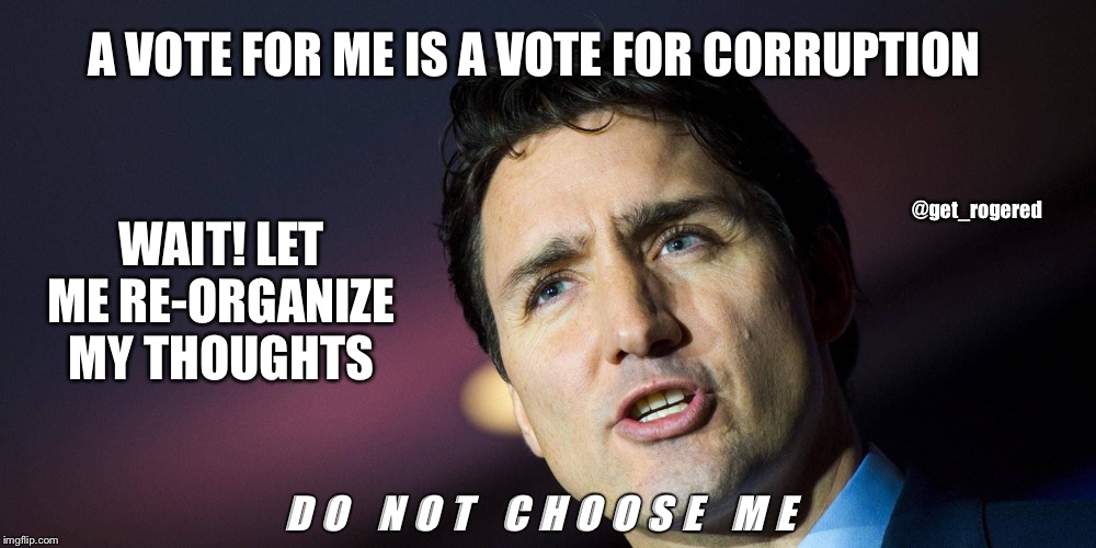 Trudeau confused | WAIT! LET ME RE-ORGANIZE MY THOUGHTS; A VOTE FOR ME IS A VOTE FOR CORRUPTION; @get_rogered; D O   N O T   C H O O S E   M E | image tagged in trudeau confused | made w/ Imgflip meme maker