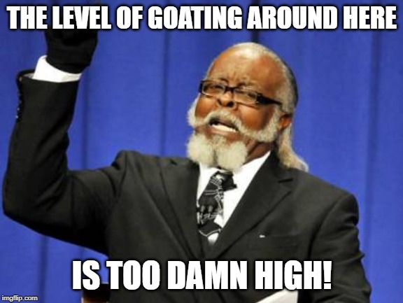 Too Damn High Meme | THE LEVEL OF GOATING AROUND HERE; IS TOO DAMN HIGH! | image tagged in memes,too damn high | made w/ Imgflip meme maker