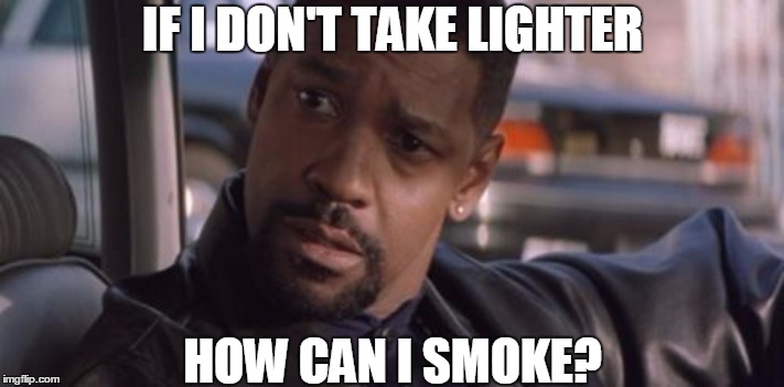 Denzel Training Day | IF I DON'T TAKE LIGHTER; HOW CAN I SMOKE? | image tagged in denzel training day | made w/ Imgflip meme maker