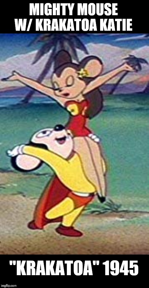 The Women of Mighty Mouse | MIGHTY MOUSE W/ KRAKATOA KATIE; "KRAKATOA" 1945 | image tagged in memes,cartoons | made w/ Imgflip meme maker