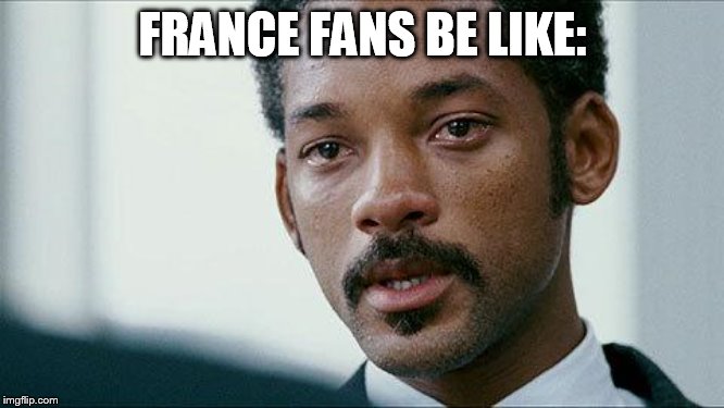 Crying Will smith | FRANCE FANS BE LIKE: | image tagged in crying will smith | made w/ Imgflip meme maker