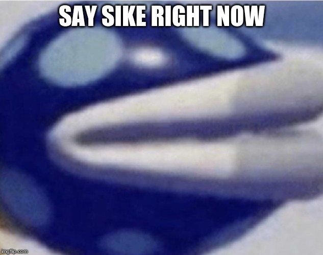 Say sike right now | SAY SIKE RIGHT NOW | image tagged in say sike right now | made w/ Imgflip meme maker