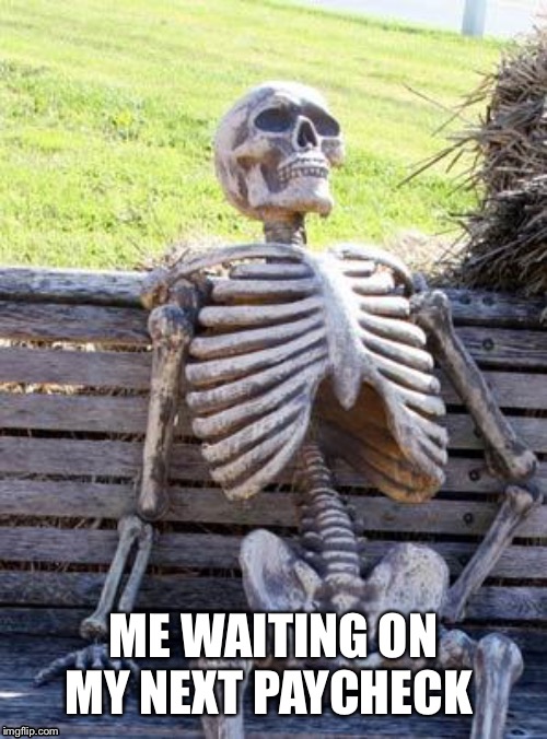 Waiting Skeleton | ME WAITING ON MY NEXT PAYCHECK | image tagged in memes,waiting skeleton | made w/ Imgflip meme maker