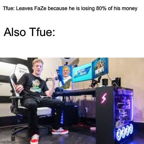 Tfue: Leaves FaZe because he is losing 80% of his money; Also Tfue: | image tagged in fortnite,faze | made w/ Imgflip meme maker