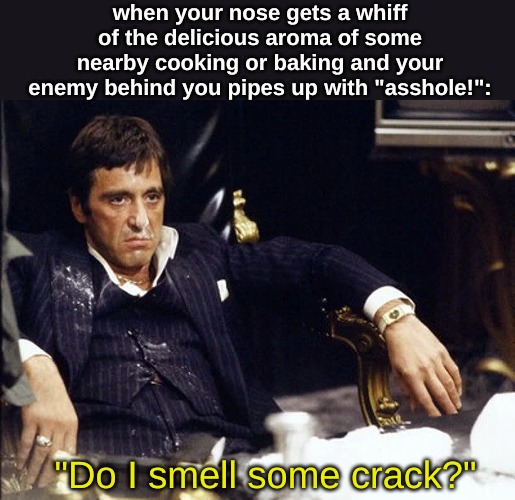 when your nose gets a whiff of the delicious aroma of some nearby cooking or baking and your enemy behind you pipes up with "asshole!":; "Do I smell some crack?" | image tagged in memes,movies | made w/ Imgflip meme maker
