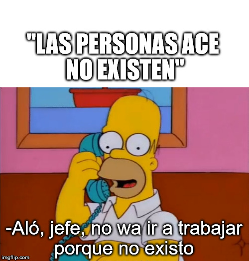 "Ace people doesn't exist" |  "LAS PERSONAS ACE 
NO EXISTEN"; -Aló, jefe, no wa ir a trabajar
porque no existo | image tagged in homer simpson phone,ace | made w/ Imgflip meme maker