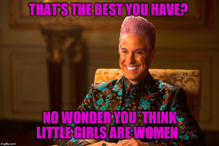 Ceasar hunger games | THAT'S THE BEST YOU HAVE? NO WONDER YOU  THINK LITTLE GIRLS ARE WOMEN | image tagged in ceasar hunger games | made w/ Imgflip meme maker