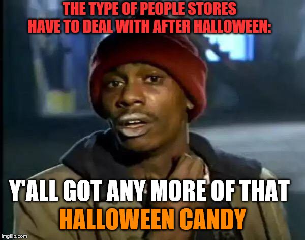 Y'all Got Any More Of That Meme | THE TYPE OF PEOPLE STORES HAVE TO DEAL WITH AFTER HALLOWEEN:; HALLOWEEN CANDY; Y'ALL GOT ANY MORE OF THAT | image tagged in memes,y'all got any more of that | made w/ Imgflip meme maker