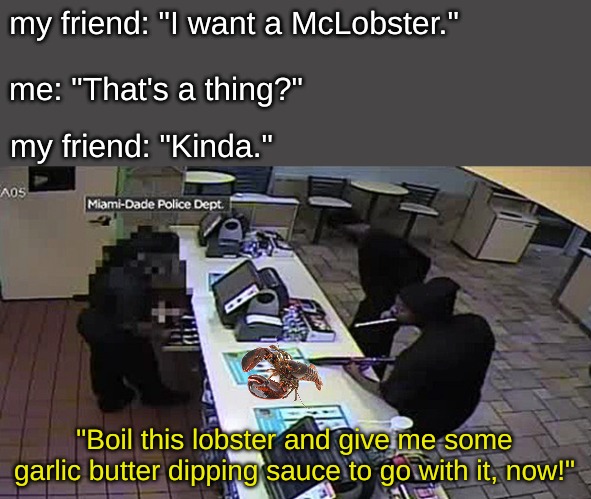 my friend: "I want a McLobster."; me: "That's a thing?"; my friend: "Kinda." | image tagged in memes,food | made w/ Imgflip meme maker