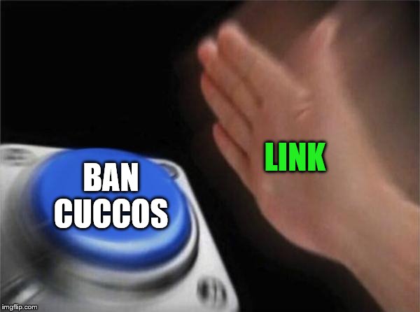 Blank Nut Button | LINK; BAN CUCCOS | image tagged in memes,blank nut button | made w/ Imgflip meme maker