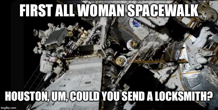 FIRST ALL WOMAN SPACEWALK; HOUSTON, UM, COULD YOU SEND A LOCKSMITH? | image tagged in first all woman spacewalk,nasa | made w/ Imgflip meme maker
