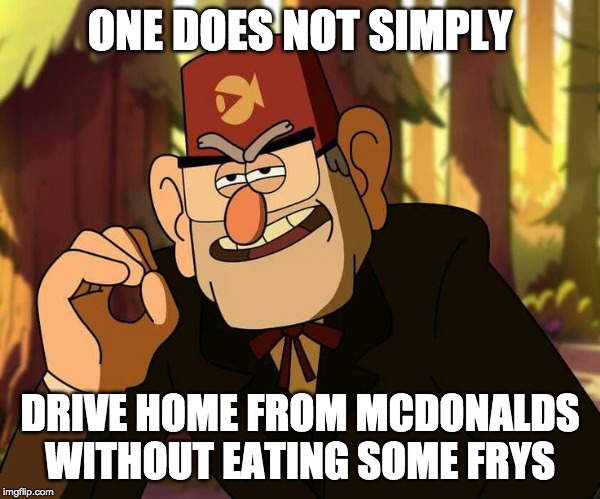 "One Does Not Simply" Stan Pines | ONE DOES NOT SIMPLY; DRIVE HOME FROM MCDONALDS WITHOUT EATING SOME FRYS | image tagged in one does not simply stan pines | made w/ Imgflip meme maker