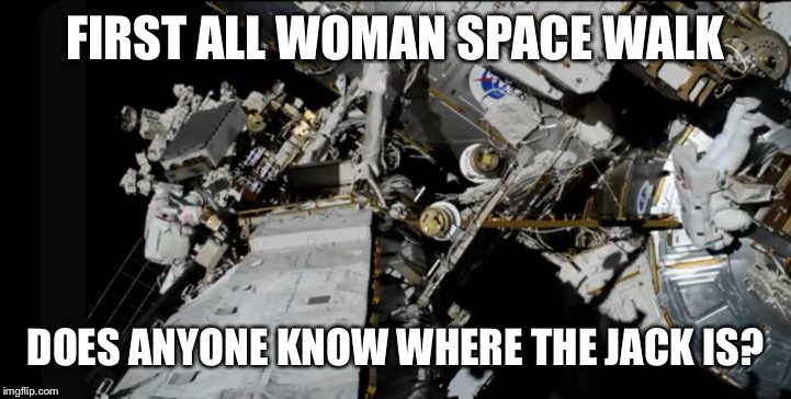 FIRST ALL WOMAN SPACE WALK; DOES ANYONE KNOW WHERE THE JACK IS? | image tagged in first all woman spacewalk,nasa | made w/ Imgflip meme maker