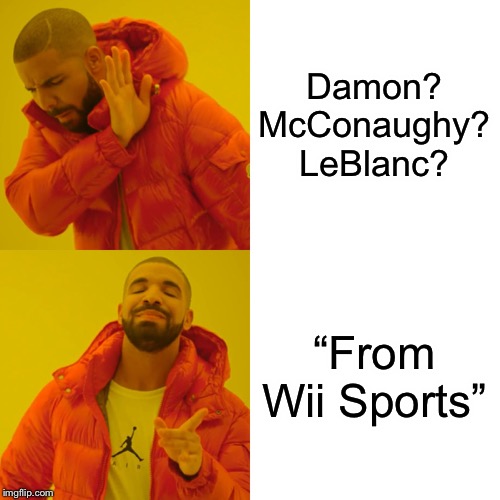 Drake Hotline Bling Meme | Damon? McConaughy? LeBlanc? “From Wii Sports” | image tagged in memes,drake hotline bling | made w/ Imgflip meme maker