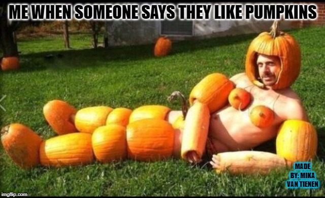 PumpkinSpice | ME WHEN SOMEONE SAYS THEY LIKE PUMPKINS; MADE BY: MIKA VAN TIENEN | image tagged in pumpkinspice | made w/ Imgflip meme maker