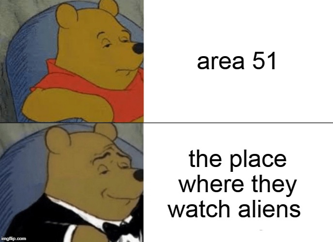 Tuxedo Winnie The Pooh | area 51; the place where they watch aliens | image tagged in memes,tuxedo winnie the pooh | made w/ Imgflip meme maker
