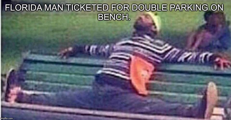 FLORIDA MAN TICKETED FOR DOUBLE PARKING ON 
BENCH. | made w/ Imgflip meme maker