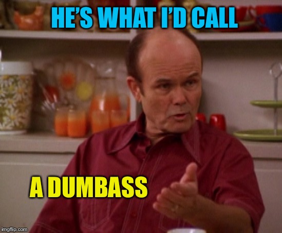 That 70's show | A DUMBASS HE’S WHAT I’D CALL | image tagged in that 70's show | made w/ Imgflip meme maker