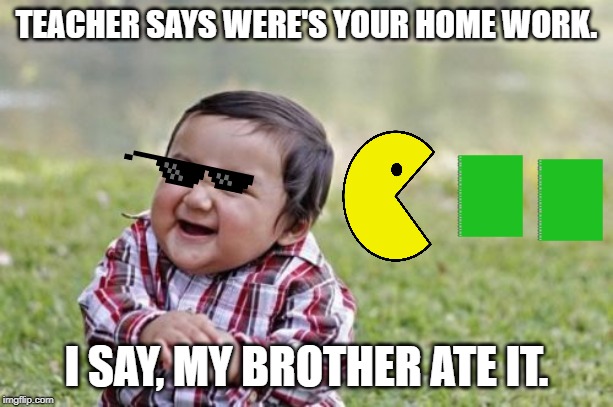 Evil Toddler | TEACHER SAYS WERE'S YOUR HOME WORK. I SAY, MY BROTHER ATE IT. | image tagged in memes,evil toddler | made w/ Imgflip meme maker