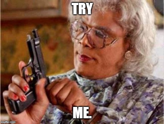 Madea | TRY ME. | image tagged in madea | made w/ Imgflip meme maker