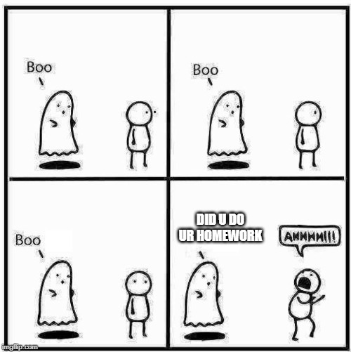 Ghost Boo | DID U DO UR HOMEWORK | image tagged in ghost boo | made w/ Imgflip meme maker