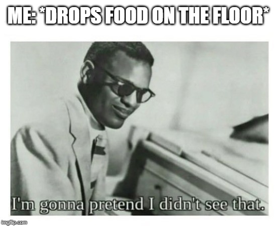I'm gonna pretend I didn't see that | ME: *DROPS FOOD ON THE FLOOR* | image tagged in i'm gonna pretend i didn't see that | made w/ Imgflip meme maker