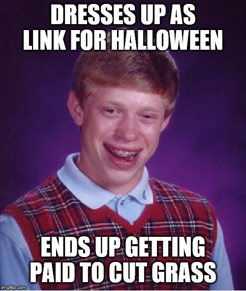 Bad Luck Brian Meme | DRESSES UP AS LINK FOR HALLOWEEN; ENDS UP GETTING PAID TO CUT GRASS | image tagged in memes,bad luck brian | made w/ Imgflip meme maker