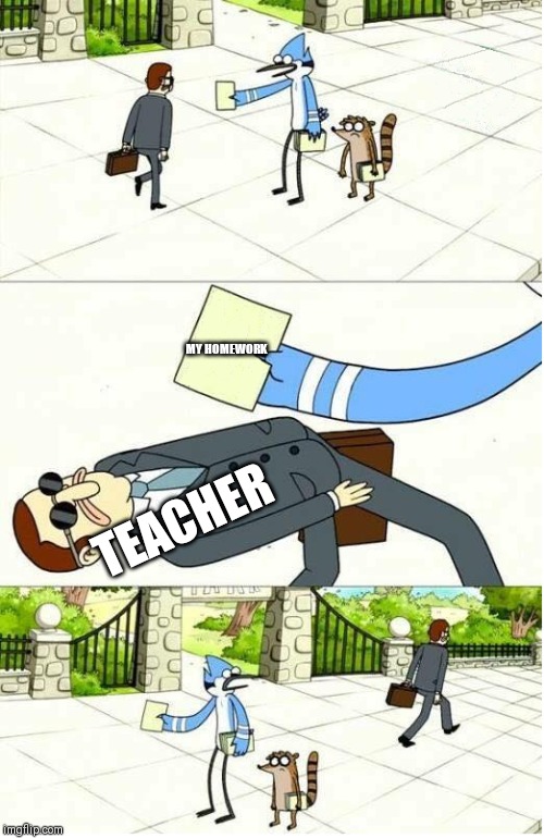 3:39 PM on a Friday | MY HOMEWORK; TEACHER | image tagged in regular show | made w/ Imgflip meme maker