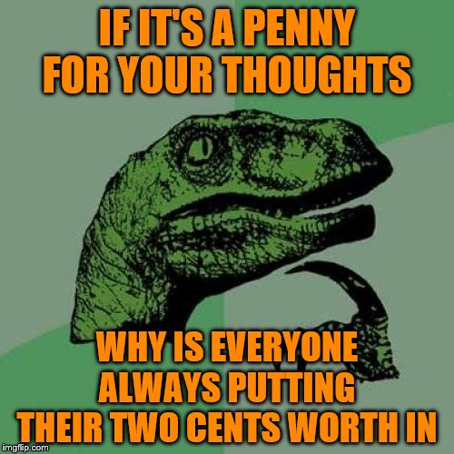 Philosoraptor | IF IT'S A PENNY FOR YOUR THOUGHTS; WHY IS EVERYONE ALWAYS PUTTING THEIR TWO CENTS WORTH IN | image tagged in memes,philosoraptor | made w/ Imgflip meme maker