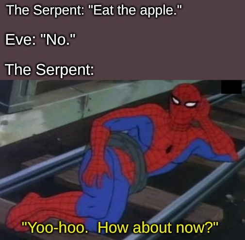 And the rest is history. | The Serpent: "Eat the apple."; Eve: "No."; The Serpent:; "Yoo-hoo.  How about now?" | image tagged in memes,christianity | made w/ Imgflip meme maker