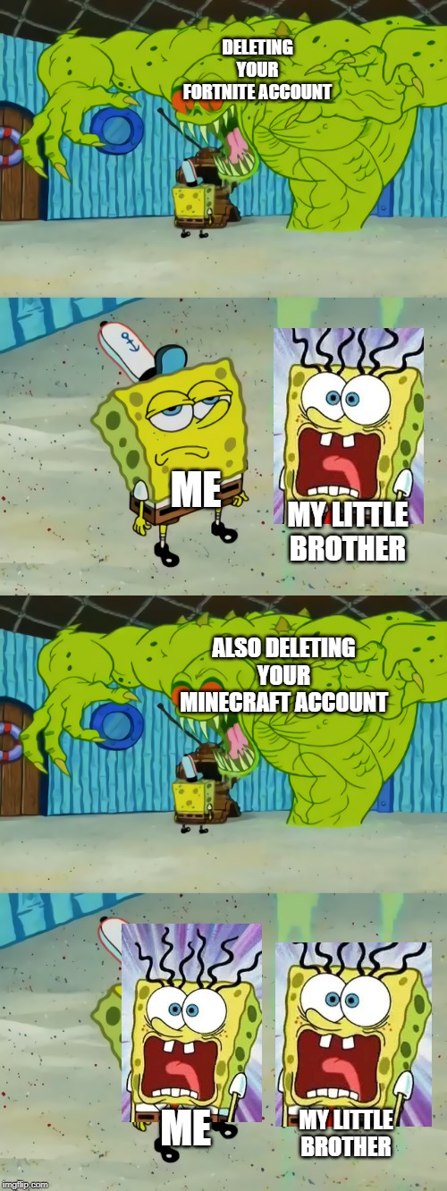 DELETING YOUR FORTNITE ACCOUNT; ME; MY LITTLE BROTHER; ALSO DELETING YOUR MINECRAFT ACCOUNT; ME; MY LITTLE BROTHER | image tagged in ghost not scaring spongebob | made w/ Imgflip meme maker