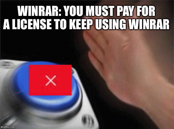 Blank Nut Button | WINRAR: YOU MUST PAY FOR A LICENSE TO KEEP USING WINRAR | image tagged in memes,blank nut button | made w/ Imgflip meme maker